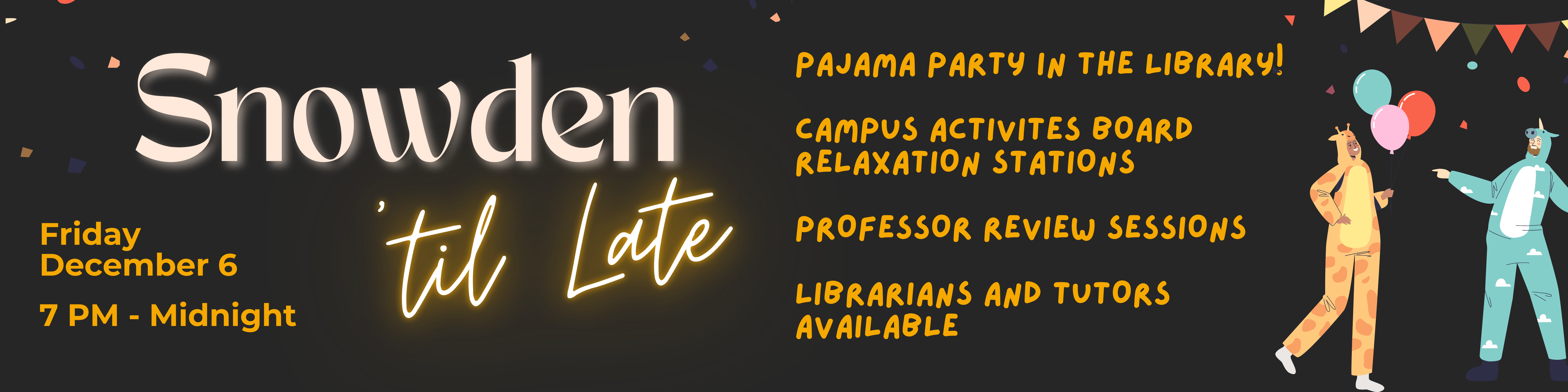 Banner for Snowden 'til Late on Friday December 6th from 7PM to Midnight. Pajama party in the library! Campus Activities Board relaxation stations. Professor review sessions. Librarians and tutors available.